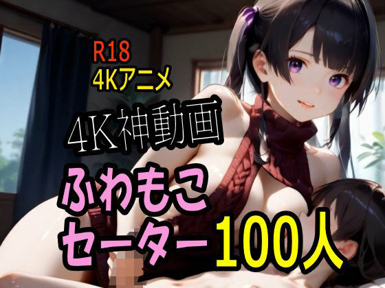 【4K動画】ふわもこ天国・童貞を〇〇す巨乳セーター美女100人とセックス！❤動画・アニメーション｜d_736215