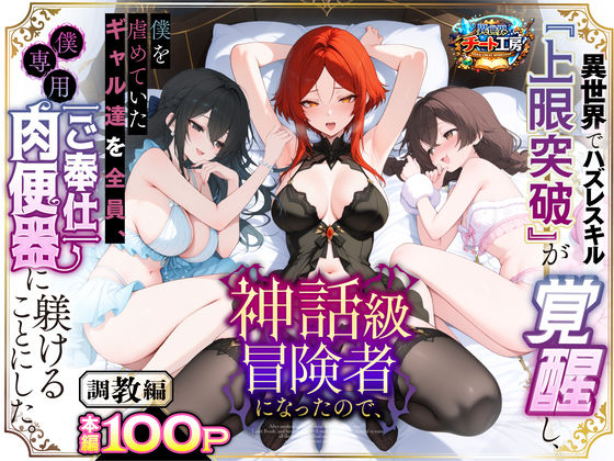 異世界でハズレスキル『上限突破』が覚醒して神話級冒険者になったので、僕を虐めていたギャル達を全員、僕専用ご奉仕肉便器に躾けることにした。【調教編】❤ファンタジー｜d_741226