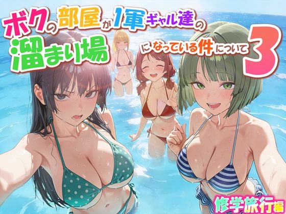 ボクの部屋が1軍ギャル達の溜まり場になっている件について3 修学旅行編❤学園もの｜d_763342